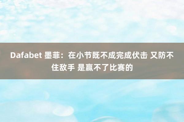 Dafabet 墨菲：在小节既不成完成伏击 又防不住敌手 是赢不了比赛的