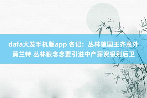 dafa大发手机版app 名记：丛林狼国王齐意外莫兰特 丛林狼念念要引进中产薪资级别后卫