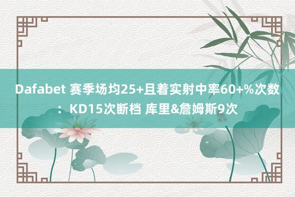 Dafabet 赛季场均25+且着实射中率60+%次数：KD15次断档 库里&詹姆斯9次