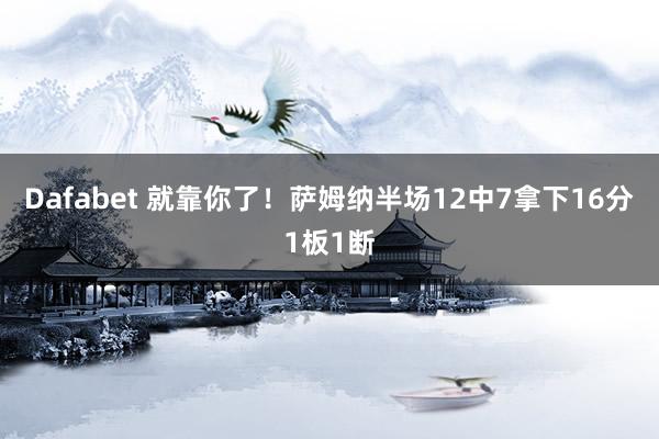 Dafabet 就靠你了！萨姆纳半场12中7拿下16分1板1断