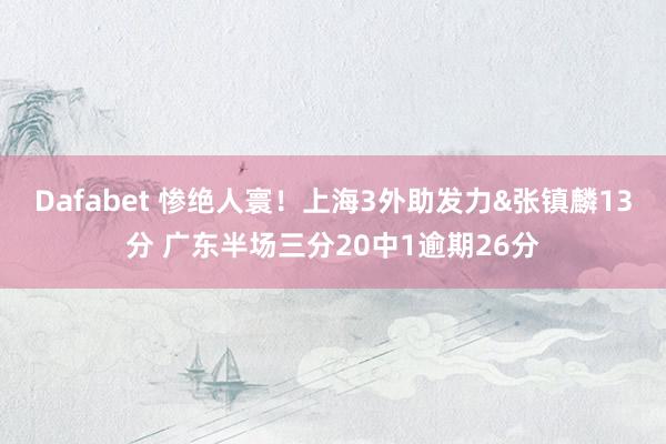 Dafabet 惨绝人寰！上海3外助发力&张镇麟13分 广东半场三分20中1逾期26分