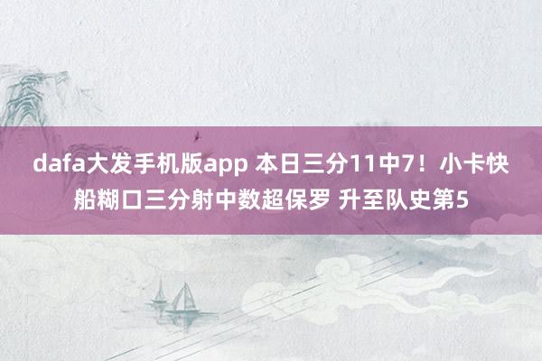 dafa大发手机版app 本日三分11中7！小卡快船糊口三分射中数超保罗 升至队史第5