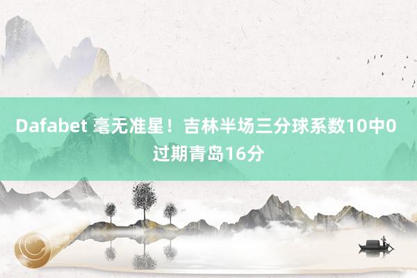 Dafabet 毫无准星！吉林半场三分球系数10中0 过期青岛16分