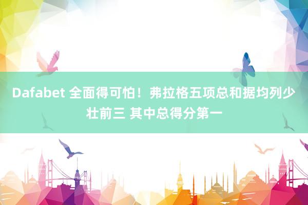 Dafabet 全面得可怕！弗拉格五项总和据均列少壮前三 其中总得分第一
