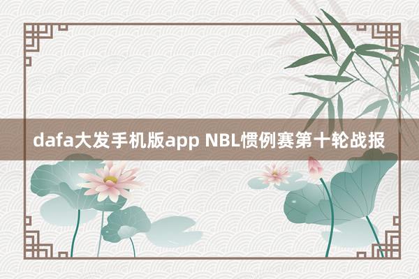 dafa大发手机版app NBL惯例赛第十轮战报