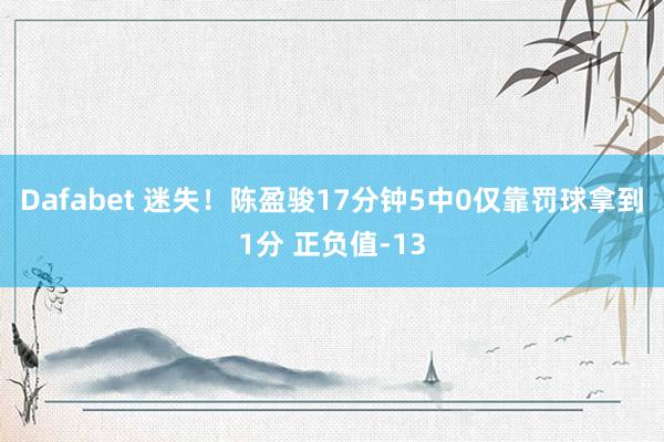Dafabet 迷失！陈盈骏17分钟5中0仅靠罚球拿到1分 正负值-13