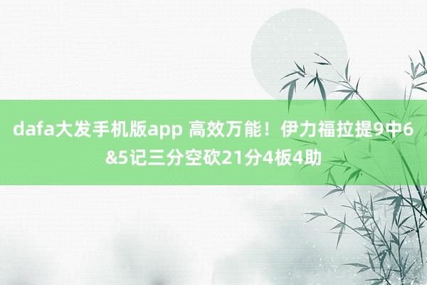 dafa大发手机版app 高效万能！伊力福拉提9中6&5记三分空砍21分4板4助