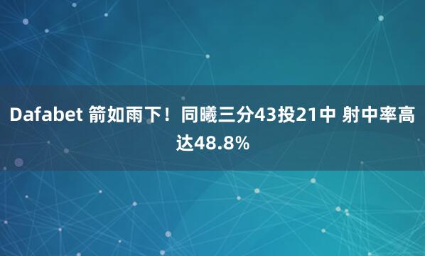 Dafabet 箭如雨下！同曦三分43投21中 射中率高达48.8%