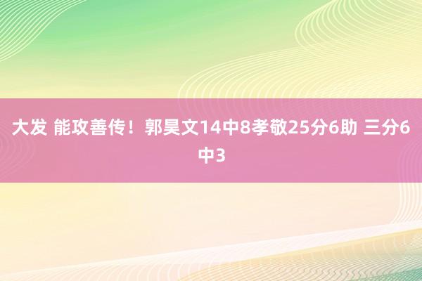 大发 能攻善传！郭昊文14中8孝敬25分6助 三分6中3