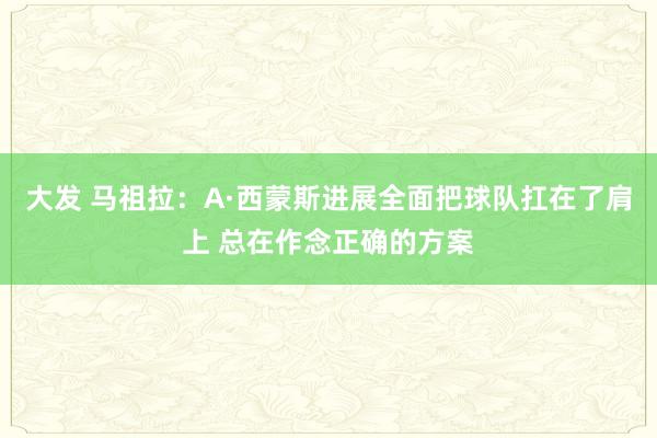 大发 马祖拉：A·西蒙斯进展全面把球队扛在了肩上 总在作念正确的方案