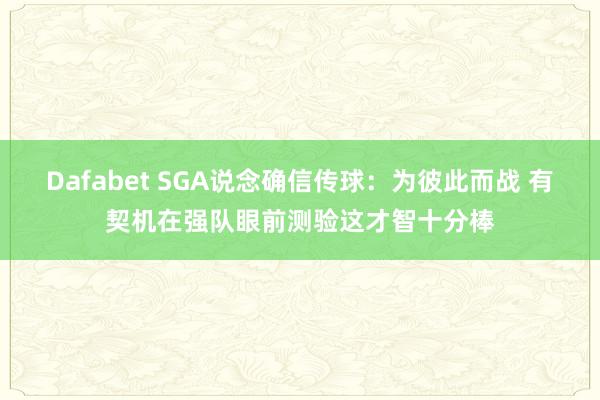 Dafabet SGA说念确信传球：为彼此而战 有契机在强队眼前测验这才智十分棒