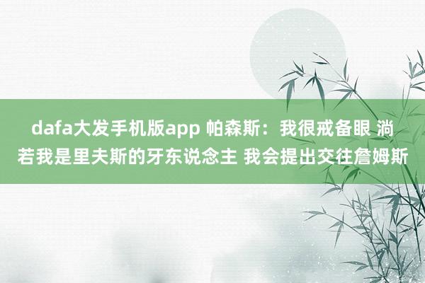 dafa大发手机版app 帕森斯：我很戒备眼 淌若我是里夫斯的牙东说念主 我会提出交往詹姆斯