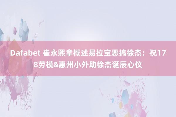 Dafabet 崔永熙拿概述易拉宝恶搞徐杰：祝178劳模&惠州小外助徐杰诞辰心仪