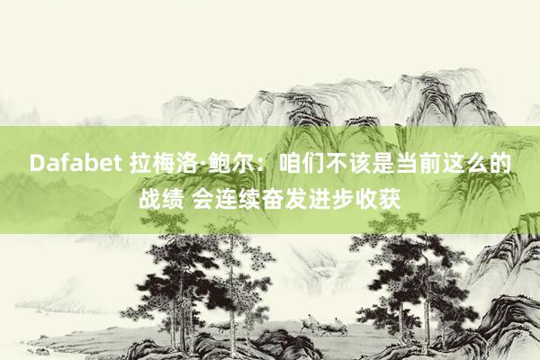 Dafabet 拉梅洛·鲍尔：咱们不该是当前这么的战绩 会连续奋发进步收获