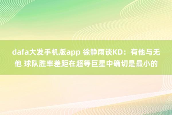 dafa大发手机版app 徐静雨谈KD：有他与无他 球队胜率差距在超等巨星中确切是最小的