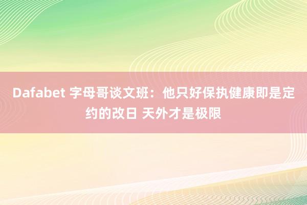 Dafabet 字母哥谈文班：他只好保执健康即是定约的改日 天外才是极限