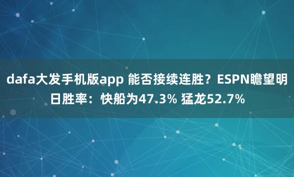 dafa大发手机版app 能否接续连胜？ESPN瞻望明日胜率：快船为47.3% 猛龙52.7%
