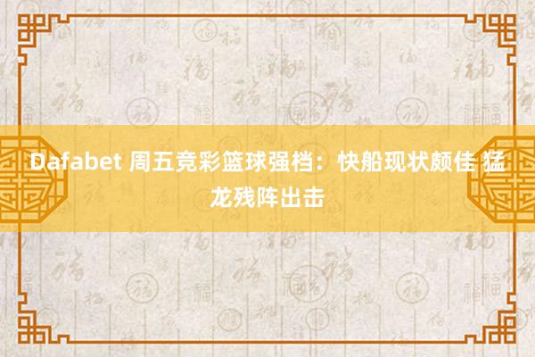 Dafabet 周五竞彩篮球强档：快船现状颇佳 猛龙残阵出击