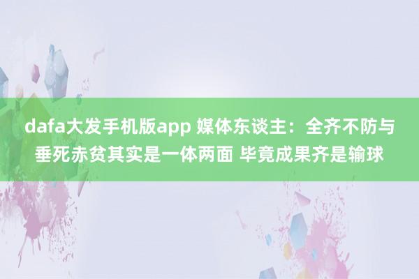 dafa大发手机版app 媒体东谈主：全齐不防与垂死赤贫其实是一体两面 毕竟成果齐是输球