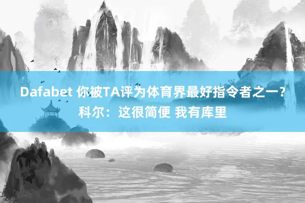 Dafabet 你被TA评为体育界最好指令者之一？科尔：这很简便 我有库里