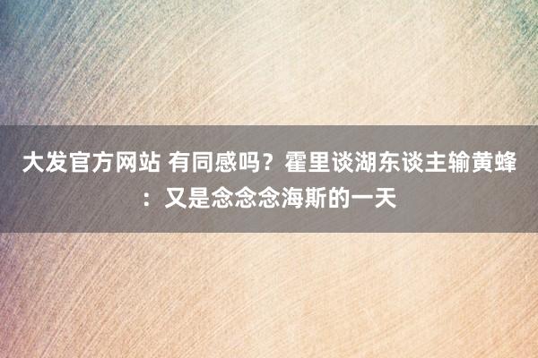 大发官方网站 有同感吗？霍里谈湖东谈主输黄蜂：又是念念念海斯的一天