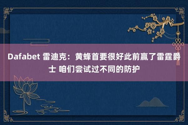 Dafabet 雷迪克：黄蜂首要很好此前赢了雷霆爵士 咱们尝试过不同的防护