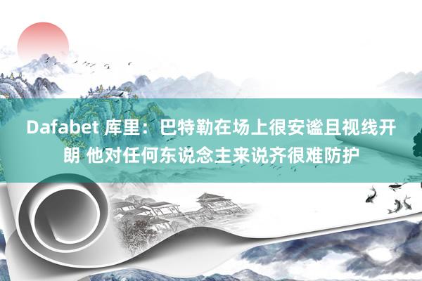 Dafabet 库里：巴特勒在场上很安谧且视线开朗 他对任何东说念主来说齐很难防护