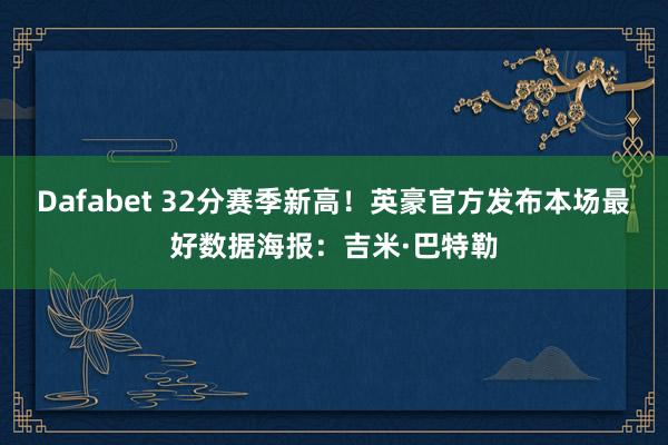 Dafabet 32分赛季新高！英豪官方发布本场最好数据海报：吉米·巴特勒