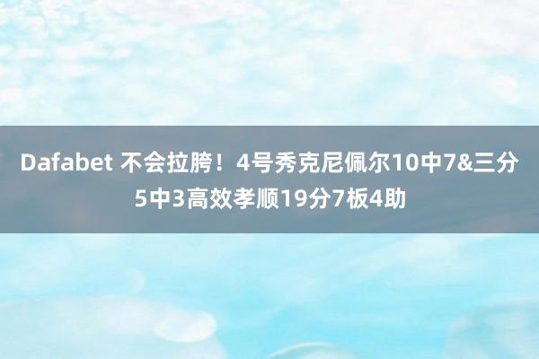 Dafabet 不会拉胯！4号秀克尼佩尔10中7&三分5中3高效孝顺19分7板4助