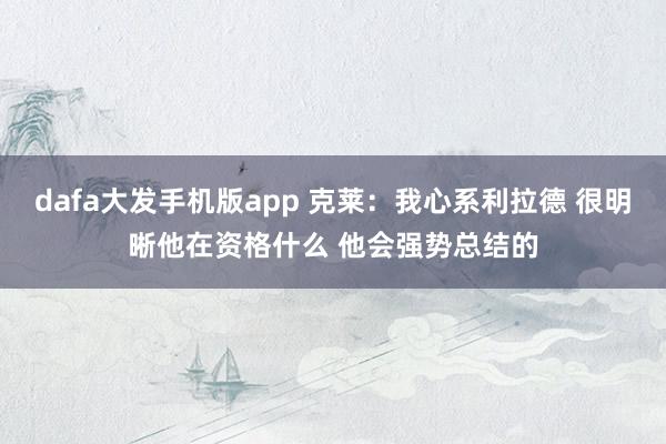 dafa大发手机版app 克莱：我心系利拉德 很明晰他在资格什么 他会强势总结的