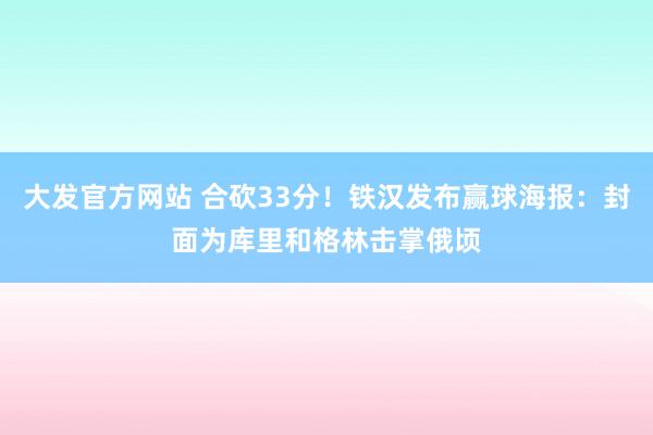 大发官方网站 合砍33分！铁汉发布赢球海报：封面为库里和格林击掌俄顷