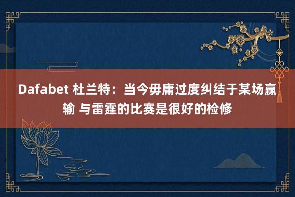 Dafabet 杜兰特：当今毋庸过度纠结于某场赢输 与雷霆的比赛是很好的检修
