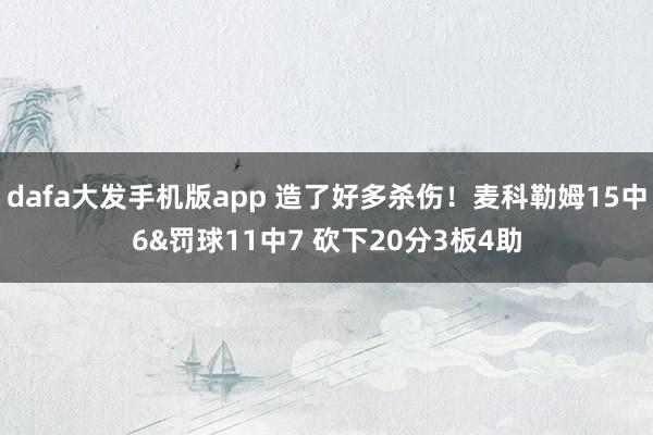 dafa大发手机版app 造了好多杀伤！麦科勒姆15中6&罚球11中7 砍下20分3板4助
