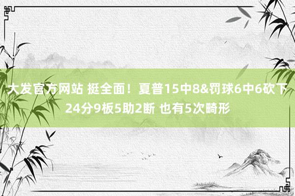 大发官方网站 挺全面！夏普15中8&罚球6中6砍下24分9板5助2断 也有5次畸形