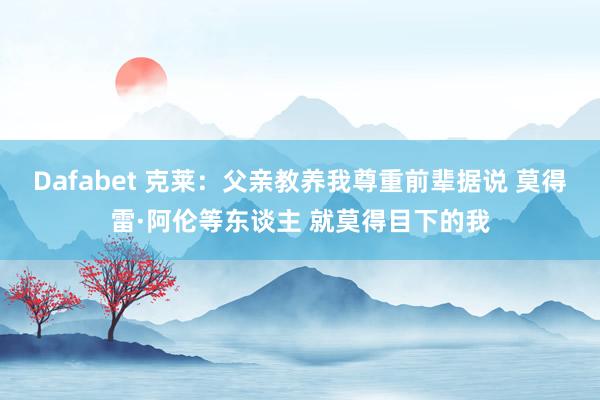 Dafabet 克莱：父亲教养我尊重前辈据说 莫得雷·阿伦等东谈主 就莫得目下的我