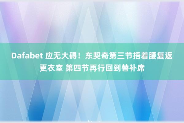 Dafabet 应无大碍！东契奇第三节捂着腰复返更衣室 第四节再行回到替补席