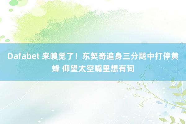 Dafabet 来嗅觉了！东契奇追身三分飚中打停黄蜂 仰望太空嘴里想有词
