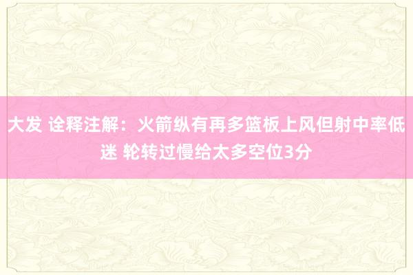 大发 诠释注解：火箭纵有再多篮板上风但射中率低迷 轮转过慢给太多空位3分