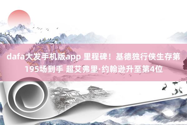 dafa大发手机版app 里程碑！基德独行侠生存第195场到手 超艾弗里·约翰逊升至第4位