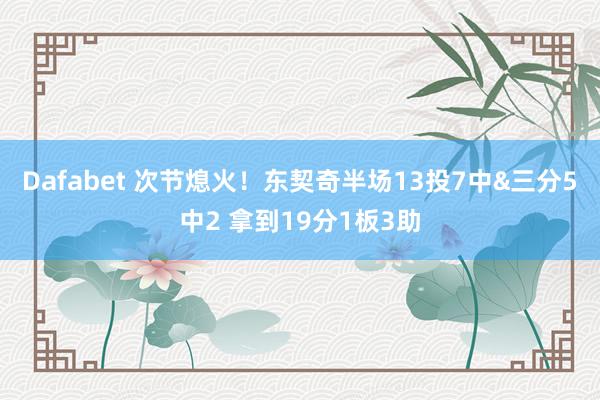 Dafabet 次节熄火！东契奇半场13投7中&三分5中2 拿到19分1板3助