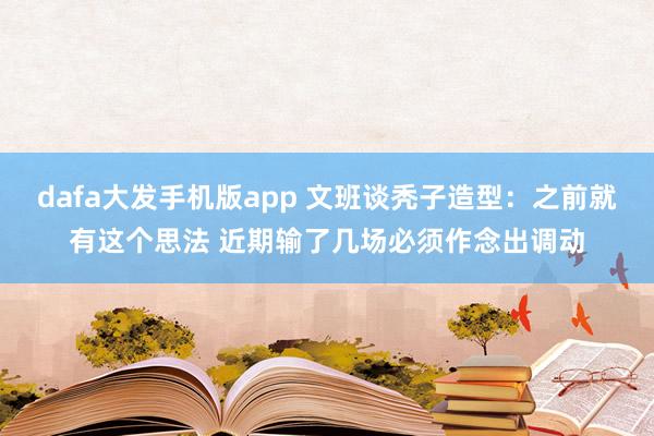 dafa大发手机版app 文班谈秃子造型：之前就有这个思法 近期输了几场必须作念出调动