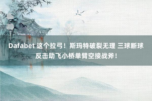Dafabet 这个拉弓！斯玛特破裂无理 三球断球反击助飞小桥单臂空接战斧！