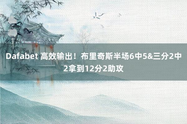 Dafabet 高效输出！布里奇斯半场6中5&三分2中2拿到12分2助攻