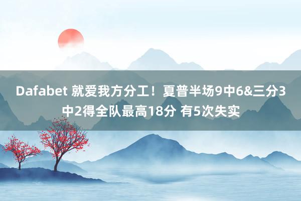 Dafabet 就爱我方分工！夏普半场9中6&三分3中2得全队最高18分 有5次失实