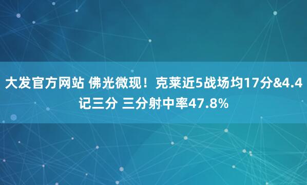 大发官方网站 佛光微现！克莱近5战场均17分&4.4记三分 三分射中率47.8%