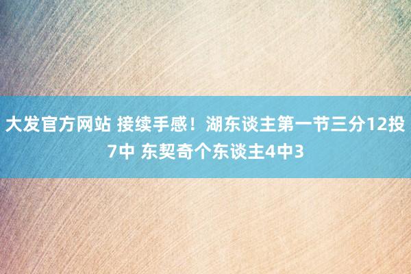 大发官方网站 接续手感！湖东谈主第一节三分12投7中 东契奇个东谈主4中3