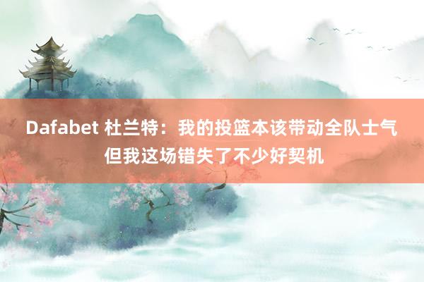 Dafabet 杜兰特：我的投篮本该带动全队士气 但我这场错失了不少好契机