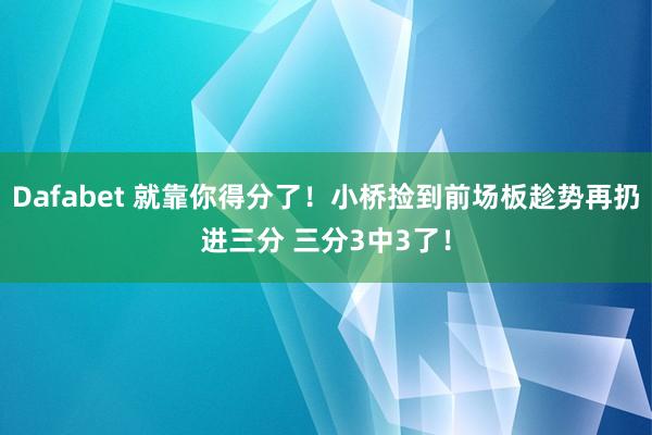 Dafabet 就靠你得分了！小桥捡到前场板趁势再扔进三分 三分3中3了！