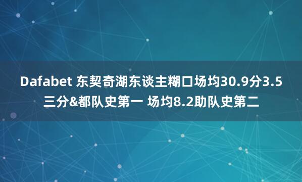 Dafabet 东契奇湖东谈主糊口场均30.9分3.5三分&都队史第一 场均8.2助队史第二