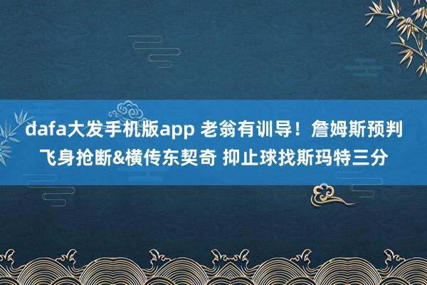 dafa大发手机版app 老翁有训导！詹姆斯预判飞身抢断&横传东契奇 抑止球找斯玛特三分
